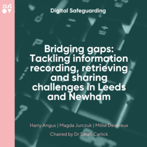Digital Safeguarding SIG | Bridging gaps: tackling information recording, retrieving, and sharing challenges in Leeds and Newham