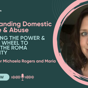 Understanding Domestic Violence and Abuse: Developing the Power and Control Wheel to support the Roma Community.